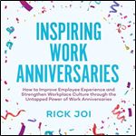 Inspiring Work Anniversaries: How to Improve Employee Experience and Strengthen Workplace Culture through the Untapped Power of Work Anniversaries [Audiobook]