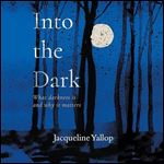 Into the Dark What Darkness Is and Why It Matters [Audiobook]