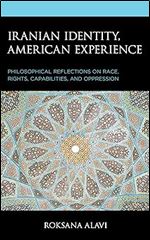 Iranian Identity, American Experience: Philosophical Reflections on Race, Rights, Capabilities, and Oppression (Philosophy of Race)