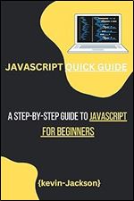 JAVASCRIPT QUICK GUIDE: A Step-by-Step Guide to JavaScript for Beginners