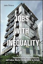 Jobs with Inequality: Financialization, Post-Democracy, and Labour Market Deregulation in Canada (Studies in Comparative Political Economy and Public Policy)
