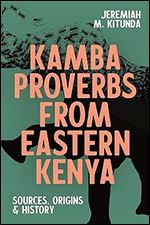 Kamba Proverbs from Eastern Kenya: Sources, Origins & History (Eastern Africa Series, 52)