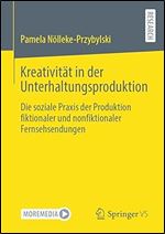 Kreativit t in der Unterhaltungsproduktion: Die soziale Praxis der Produktion fiktionaler und nonfiktionaler Fernsehsendungen (German Edition)