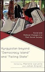 Kyrgyzstan beyond 'Democracy Island' and 'Failing State': Social and Political Changes in a Post-Soviet Society (Contemporary Central Asia: Societies, Politics, and Cultures)