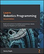 Learn Robotics Programming: Build and control AI-enabled autonomous robots using Raspberry Pi and Python: Build and control AI-enabled autonomous robots using the Raspberry Pi and Python
