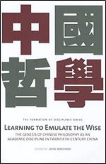 Learning to Emulate the Wise: The Genesis of Chinese Philosophy as an Academic Discipline in Twentieth-Century China (Formation of Disciplines)