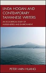 Linda Hogan and Contemporary Taiwanese Writers: An Ecocritical Study of Indigeneities and Environment (Ecocritical Theory and Practice)
