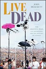 Live Dead: The Grateful Dead, Live Recordings, and the Ideology of Liveness (Studies in the Grateful Dead)