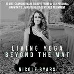 Living Yoga Beyond the Mat: 10 Life-Changing Ways to Move from Messy Personal Growth to Living in Heart-Centered Alignment [Audiobook]