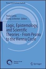 Logic, Epistemology, and Scientific Theories - From Peano to the Vienna Circle (Vienna Circle Institute Yearbook, 29)