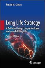 Long Life Strategy: A Guide for Living a Longer, Healthier, and More Fulfilling life Ed 2