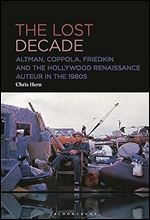 Lost Decade, The: Altman, Coppola, Friedkin and the Hollywood Renaissance Auteur in the 1980s