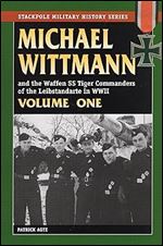 MICHAEL WITTMANN AND THE WAFFEN SS TIGER COMMANDERS OF THE LEIBSTANDARTE IN WWII, Vol. 1 (Stackpole Military History) (Volume 1)