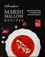 Marvelous Marshmallow Recipes: Wonderful Ways to Cook with Marshmallows!