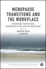 Menopause Transitions and the Workplace: Theorizing Transitions, Responsibilities and Interventions (Rethinking Work, Ageing and Retirement)