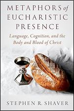 Metaphors of Eucharistic Presence: Language, Cognition, and the Body and Blood of Christ