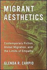 Migrant Aesthetics: Contemporary Fiction, Global Migration, and the Limits of Empathy (Literature Now)