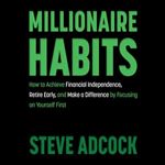 Millionaire Habits How to Achieve Financial Independence, Retire Early, Make a Difference [Audiobook]
