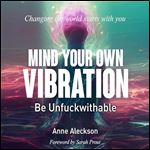 Mind Your Own Vibration Be Unfuckwithable [Audiobook]