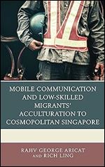Mobile Communication and Low-Skilled Migrants Acculturation to Cosmopolitan Singapore