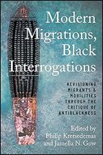 Modern Migrations, Black Interrogations: Revisioning Migrants and Mobilities through the Critique of Antiblackness (Studies in Transgression)
