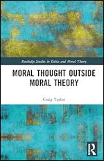 Moral Thought Outside Moral Theory (Routledge Studies in Ethics and Moral Theory)