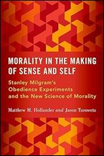 Morality in the Making of Sense and Self: Stanley Milgram's Obedience Experiments and the New Science of Morality