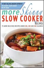 More Skinny Slow Cooker Recipes: 75 More Delicious Recipes Under 300, 400 & 500 Calories