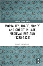 Mortality, Trade, Money and Credit in Late Medieval England (1285-1531) (Variorum Collected Studies)