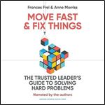 Move Fast and Fix Things The Trusted Leader's Guide to Solving Hard Problems [Audiobook]
