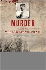 Murder along the Yellowstone Trail: The Execution of Seth Danner (True Crime)