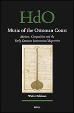 Music of the Ottoman Court: Makam, Composition and the Early Ottoman Instrumental Repertoire (Handbook of Oriental Studies. Section 1 the Near and Middle East, 177)