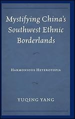 Mystifying China's Southwest Ethnic Borderlands: Harmonious Heterotopia
