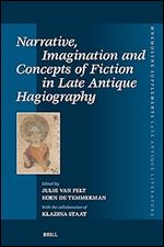Narrative, Imagination and Concepts of Fiction in Late Antique Hagiography (Mnemosyne, Supplements - Mnemosyne, Supplements, Late Antique Literature, 478)