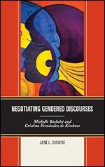 Negotiating Gendered Discourses: Michelle Bachelet and Cristina Fern ndez de Kirchner (Latin American Gender and Sexualities)