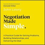 Negotiation Made Simple A Practical Guide for Solving Problems, Building Relationships, and Delivering the Deal [Audiobook]