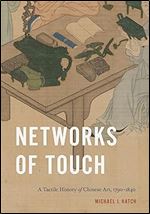Networks of Touch: A Tactile History of Chinese Art, 1790 1840 (Perspectives on Sensory History)