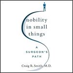 Nobility in Small Things A Surgeon's Path [Audiobook]