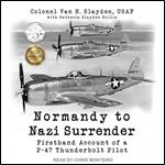 Normandy to Nazi Surrender Firsthand Account of a P47 Thunderbolt Pilot [Audiobook]