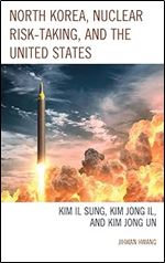 North Korea, Nuclear Risk-Taking, and the United States: Kim Il Sung, Kim Jong Il, and Kim Jong Un (Lexington Studies on Korea's Place in International Relations)