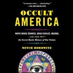 Occult America White House Seances, Ouija Circles, Masons and the Secret Mystic History of Our Nation 2023 Edition [Audiobook]