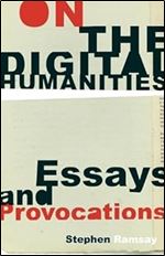 On the Digital Humanities: Essays and Provocations