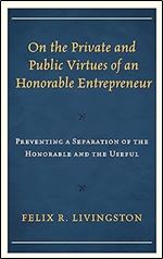 On the Private and Public Virtues of an Honorable Entrepreneur: Preventing a Separation of the Honorable and the Useful (Capitalist Thought: Studies in Philosophy, Politics, and Economics)