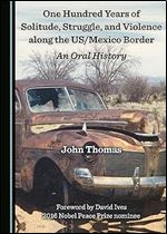 One Hundred Years of Solitude, Struggle, and Violence Along the US/Mexico Border: An Oral History