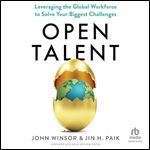 Open Talent: Leveraging the Global Workforce to Solve Your Biggest Challenges [Audiobook]