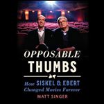 Opposable Thumbs How Siskel & Ebert Changed Movies Forever [Audiobook]