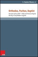Orthodox, Puritan, Baptist: Hercules Collins (1647-1702) and Particular Baptist Identity in Early Modern England (Reformed Historical Theology)