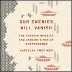 Our Enemies Will Vanish: The Russian Invasion and Ukraine's War of Independence [Audiobook]