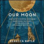 Our Moon How Earth's Celestial Companion Transformed the Planet, Guided Evolution, and Made Us Who We Are [Audiobook]