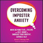 Overcoming Imposter Anxiety Move Beyond Fear of Failure and SelfDoubt to Embrace Your Worthy, Capable Self [Audiobook]